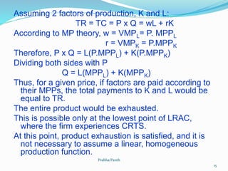 Assuming 2 factors of production, K and L:
TR = TC = P x Q = wL + rK
According to MP theory, w = VMPL= P. MPPL
r = VMPK = ...
