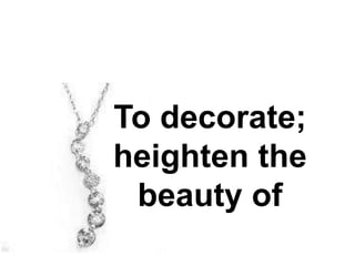 To decorate;
heighten the
 beauty of
 