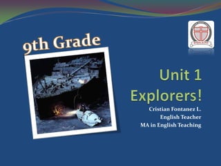 9th Grade Unit 1Explorers! Cristian Fontanez L. EnglishTeacher MA in EnglishTeaching 