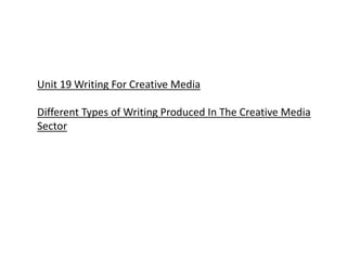 Unit 19 Writing For Creative Media
Different Types of Writing Produced In The Creative Media
Sector
 