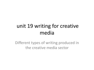 unit 19 writing for creative
media
Different types of writing produced in
the creative media sector
 