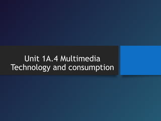 Unit 1A.4 Multimedia
Technology and consumption
 