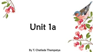 Unit 1a
By T. Chatlada Thampatya
 
