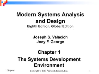 Chapter 1 Copyright © 2017 Pearson Education, Ltd. 1-1
Chapter 1
The Systems Development
Environment
Modern Systems Analysis
and Design
Eighth Edition, Global Edition
Joseph S. Valacich
Joey F. George
 