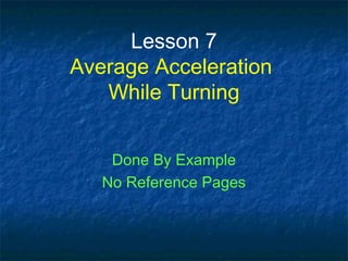 Lesson 7
Average Acceleration
While Turning
Done By Example
No Reference Pages
 