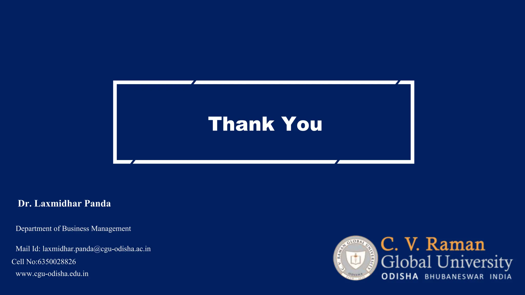 Thank You
Department of Business Management
Mail Id: laxmidhar.panda@cgu-odisha.ac.in
Cell No:6350028826
www.cgu-odisha.edu.in
Dr. Laxmidhar Panda
 