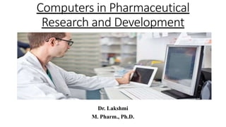 Computers in Pharmaceutical
Research and Development
Dr. Lakshmi
M. Pharm., Ph.D.
 
