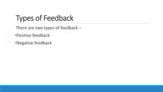 Types of Feedback
There are two types of feedback −
•Positive feedback
•Negative feedback
 