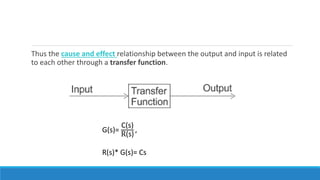 Thus the cause and effect relationship between the output and input is related
to each other through a transfer function.
G(s)=
C(s)
R(s)
,
R(s)* G(s)= Cs
 