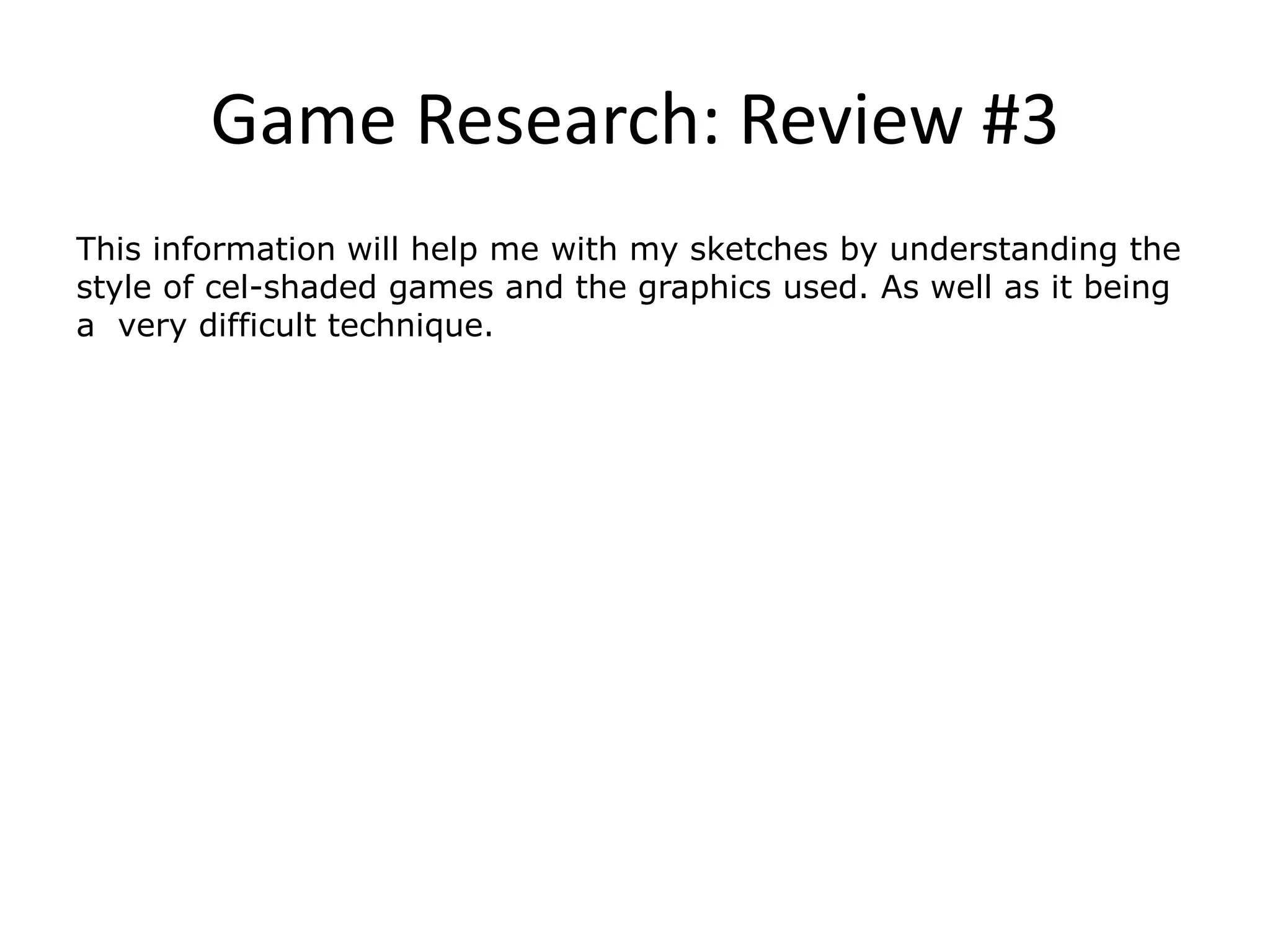 Game Research: Review #3
This information will help me with my sketches by understanding the
style of cel-shaded games and the graphics used. As well as it being
a very difficult technique.
 