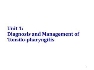 Unit 1:
Diagnosis and Management of
Tonsilo-pharyngitis
1
 