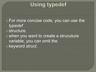 For more concise code, you can use the
typedef
structure.
when you want to create a strucuture
variable, you can omit the
keyword struct.
 