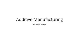 Additive Manufacturing
Dr. Sagar Dhage
 