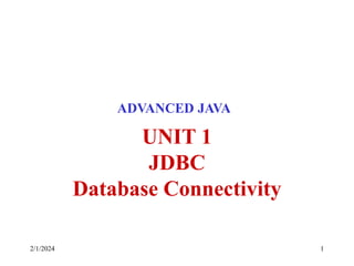 2/1/2024 1
UNIT 1
JDBC
Database Connectivity
ADVANCED JAVA
 