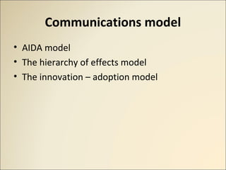 Communications model
• AIDA model
• The hierarchy of effects model
• The innovation – adoption model
 