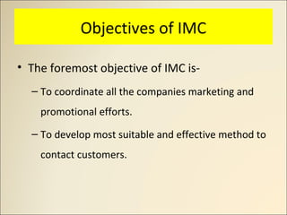 Objectives of IMC
• The foremost objective of IMC is-
– To coordinate all the companies marketing and
promotional efforts....