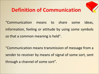 Definition of Communication
“Communication means to share some ideas,
information, feeling or attitude by using some symbo...
