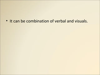 • It can be combination of verbal and visuals.
 
