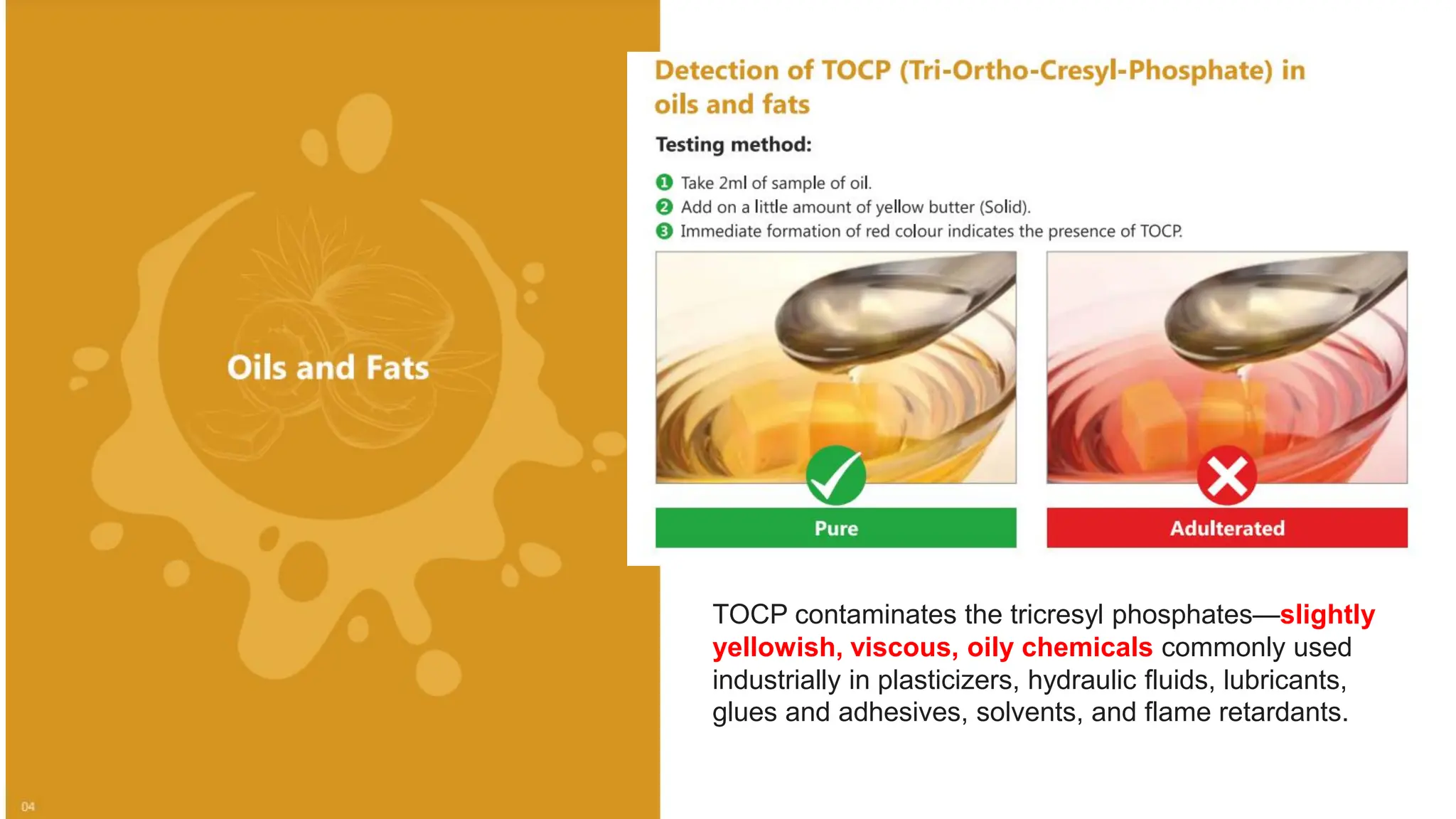 TOCP contaminates the tricresyl phosphates—slightly
yellowish, viscous, oily chemicals commonly used
industrially in plasticizers, hydraulic fluids, lubricants,
glues and adhesives, solvents, and flame retardants.
 