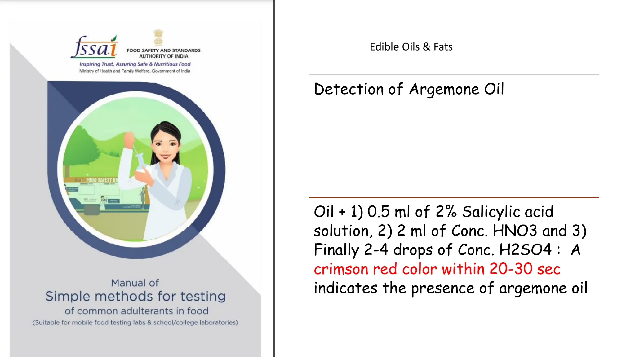 Edible Oils & Fats
Detection of Argemone Oil
Oil + 1) 0.5 ml of 2% Salicylic acid
solution, 2) 2 ml of Conc. HNO3 and 3)
Finally 2-4 drops of Conc. H2SO4 : A
crimson red color within 20-30 sec
indicates the presence of argemone oil
 