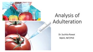 Analysis of
Adulteration
Dr. Suchita Rawat
Mphil, NET,PhD
 