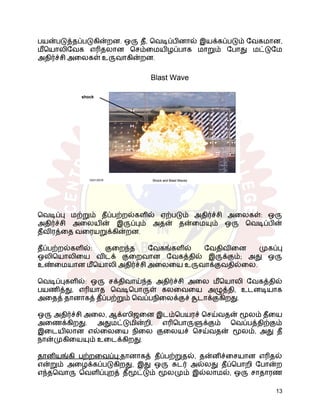 பயன்படுத்தப்படுகின்றன. ஒரு தீ, வெடிப்பினால் இயக்கப்படும் வேகமான,
மீயொலிவேக எரிதலான செம்மையிழப்பாக மாறும் போது மட்டுமே
அதிர்ச்சி அலைகள் உருவாகின்றன.
வெடிப்பு மற்றும் தீப்பற்றல்களில் ஏற்படும் அதிர்ச்சி அலைகள்: ஒரு
அதிர்ச்சி அலையின் இருப்பும் அதன் தன்மையும் ஒரு வெடிப்பின்
தீவிரத்தை வரையறுக்கின்றன.
தீப்பற்றல்களில்: குறைந்த வேகங்களில் வேதிவினை முகப்பு
ஒலியொலியை விடக் குறைவான வேகத்தில் இருக்கும்; அது ஒரு
உண்மையான மீயொலி அதிர்ச்சி அலையை உருவாக்குவதில்லை.
வெடிப்புகளில்: ஒரு சக்திவாய்ந்த அதிர்ச்சி அலை மீயொலி வேகத்தில்
பயணித்து, எரியாத வெடிபொருள் கலவையை அழுத்தி, உடனடியாக
அதைத் தானாகத் தீப்பற்றும் வெப்பநிலைக்குச் சூடாக்குகிறது.
ஒரு அதிர்ச்சி அலை, ஆக்ஸிஜனை இடம்பெயரச் செய்வதன் மூலம் தீயை
அணைக்கிறது. அதுமட்டுமின்றி, எரிபொருளுக்கும் வெப்பத்திற்கும்
இடையிலான எல்லையை நிலை குலையச் செய்வதன் மூலம், அது தீ
நான்முகியையும் உடைக்கிறது.
தானியங்கி பற்றவைப்பு:தானாகத் தீப்பற்றுதல், தன்னிச்சையான எரிதல்
என்றும் அழைக்கப்படுகிறது, இது ஒரு சுடர் அல்லது தீப்பொறி போன்ற
எந்தவொரு வெளிப்புறத் தீமூட்டும் மூலமும் இல்லாமல், ஒரு சாதாரண
13
 