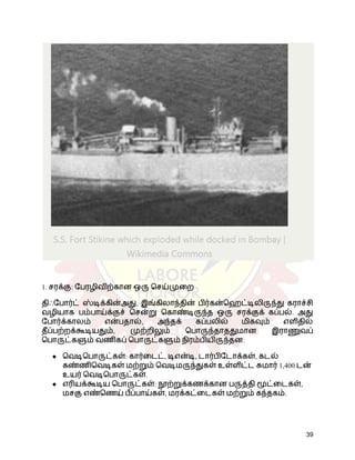1. சரக்கு: பேரழிவிற்கான ஒரு செய்முறை
திஃபோர்ட் ஸ்டிக்கின்அது, இங்கிலாந்தின் பிர்கன்ஹெட்டிலிருந்து கராச்சி
வழியாக பம்பாய்க்குச் சென்று கொண்டிருந்த ஒரு சரக்குக் கப்பல். அது
போர்க்காலம் என்பதால், அந்தக் கப்பலில் மிகவும் எளிதில்
தீப்பற்றக்கூடியதும், முற்றிலும் பொருந்தாததுமான இராணுவப்
பொருட்களும் வணிகப் பொருட்களும் நிரம்பியிருந்தன:
●​ வெடிபொருட்கள்: கார்டைட், டிஎன்டி, டார்பிடோக்கள், கடல்
கண்ணிவெடிகள் மற்றும் வெடிமருந்துகள் உள்ளிட்ட சுமார் 1,400 டன்
உயர் வெடிபொருட்கள்.
●​ எரியக்கூடிய பொருட்கள்: நூற்றுக்கணக்கான பருத்தி மூட்டைகள்,
மசகு எண்ணெய் பீப்பாய்கள், மரக்கட்டைகள் மற்றும் கந்தகம்.
39
 