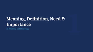 1
Meaning, Definition, Need &
Importance
of Anatomy and Physiology
 