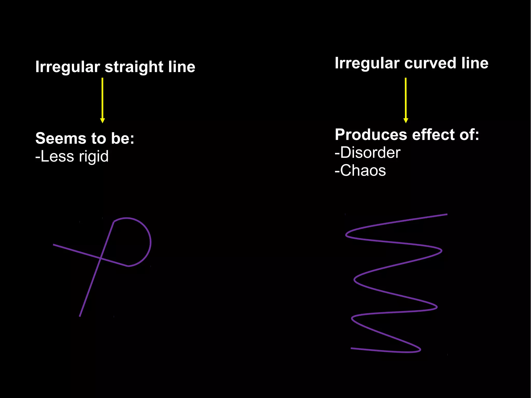 Irregular straight line
Seems to be:
-Less rigid
Irregular curved line
Produces effect of:
-Disorder
-Chaos
 