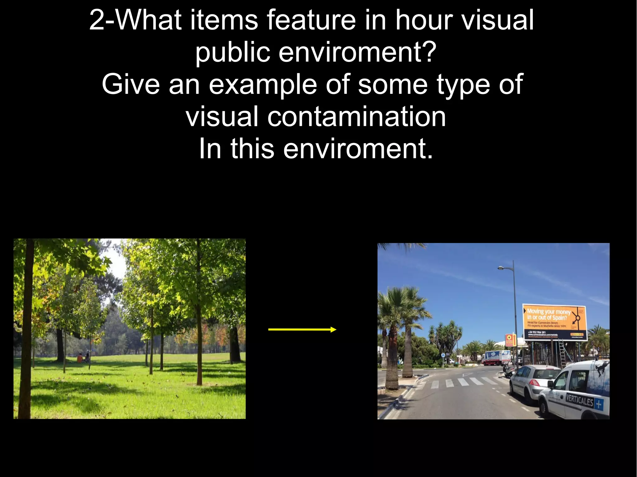 2-What items feature in hour visual
public enviroment?
Give an example of some type of
visual contamination
In this enviroment.
 