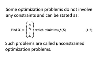 Some optimization problems do not involve
any constraints and can be stated as:
Such problems are called unconstrained
optimization problems.
 