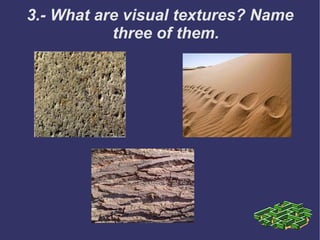 3.- What are visual textures? Name three of them. 