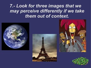 7.- Look for three images that we may perceive differently if we take them out of context. 