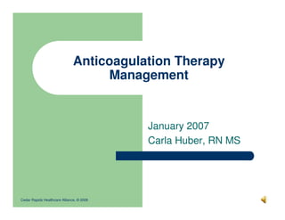 Cedar Rapids Healthcare Alliance, © 2006
Anticoagulation Therapy
Management
January 2007
Carla Huber, RN MS
 
