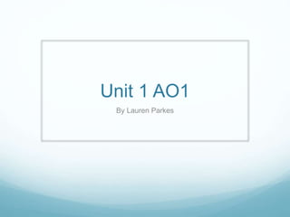 Unit 1 AO1 
By Lauren Parkes 
 
