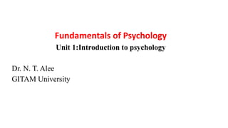 Fundamentals of Psychology
Unit 1:Introduction to psychology
Dr. N. T. Alee
GITAM University
 