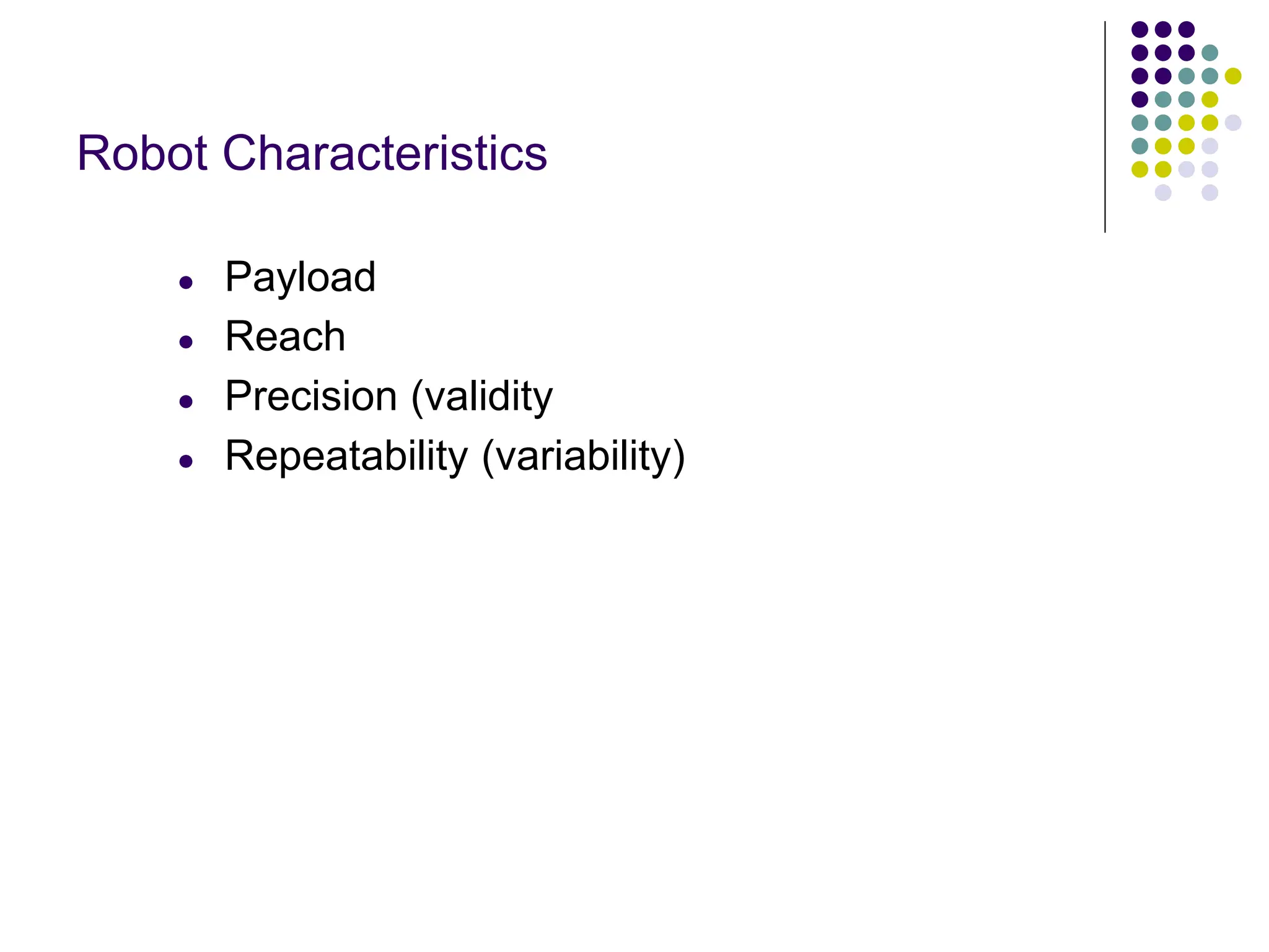 Robot Characteristics
● Payload
● Reach
● Precision (validity
● Repeatability (variability)
 