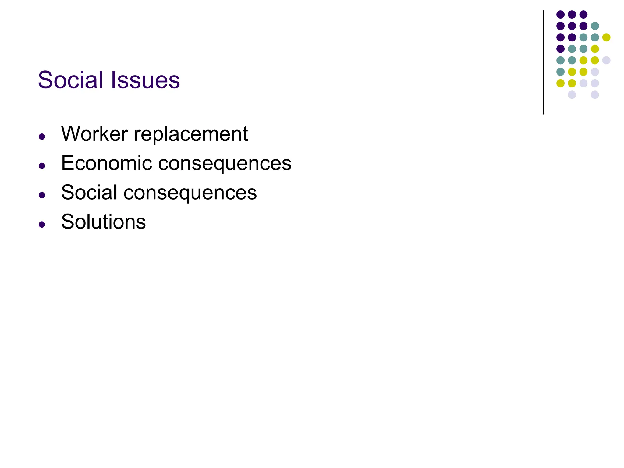 Social Issues
● Worker replacement
● Economic consequences
● Social consequences
● Solutions
 