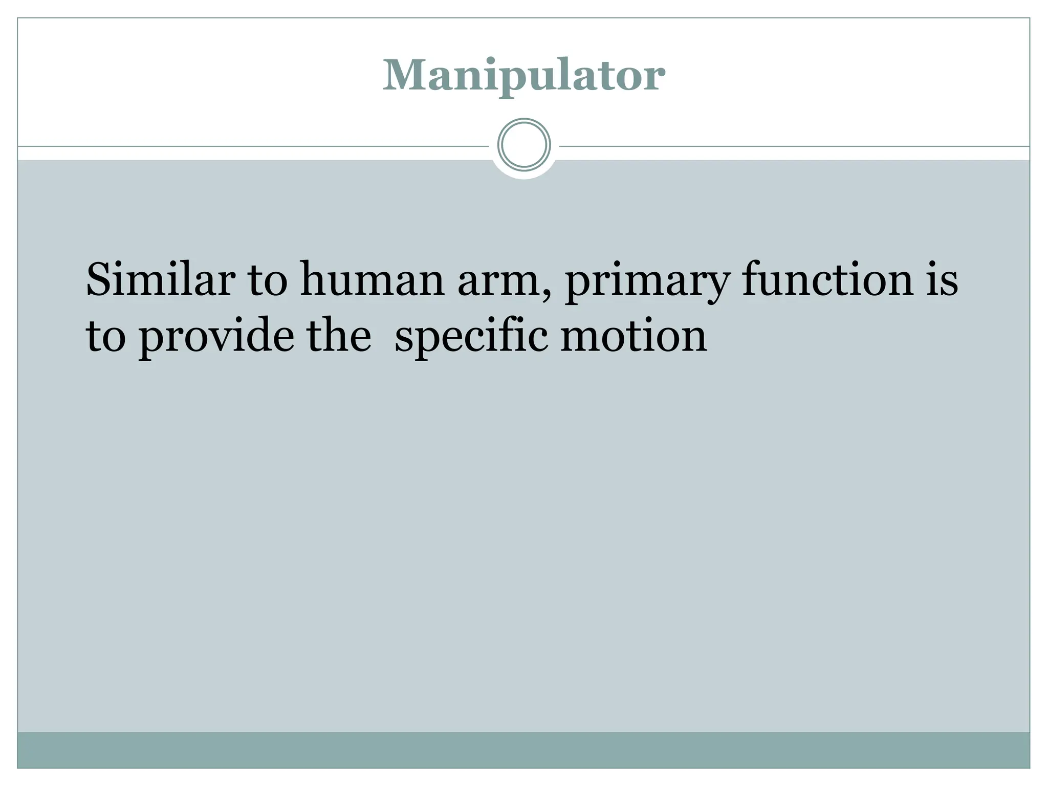 Manipulator
Similar to human arm, primary function is
to provide the specific motion
 
