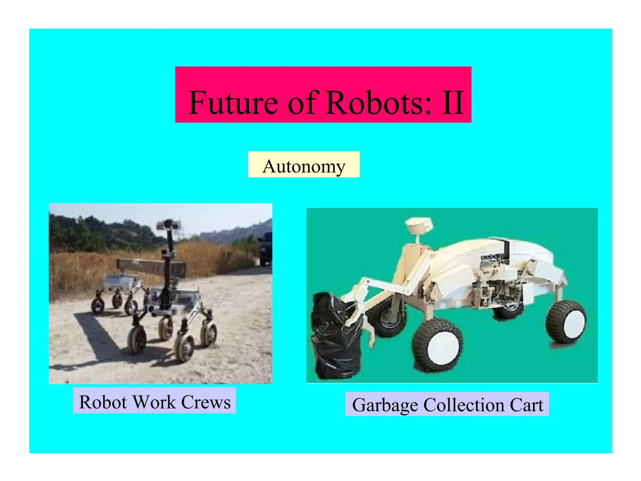 Future of Robots: II
Garbage Collection Cart
Robot Work Crews
Autonomy
 