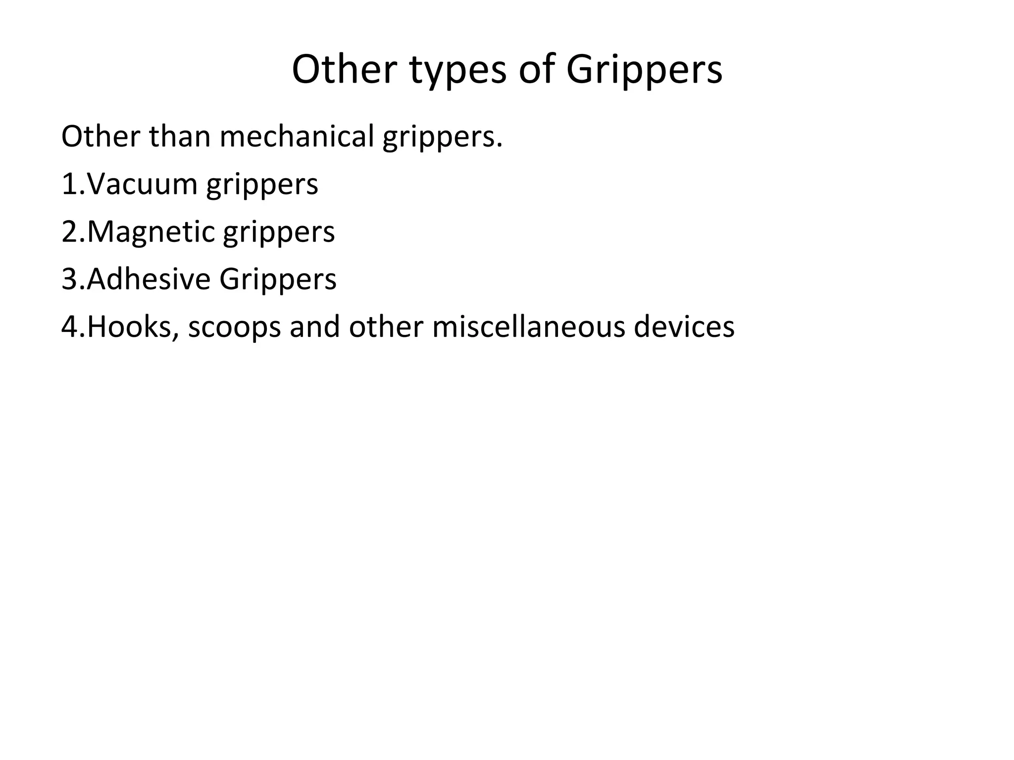 Other types of Grippers
Other than mechanical grippers.
1.Vacuum grippers
2.Magnetic grippers
3.Adhesive Grippers
4.Hooks, scoops and other miscellaneous devices
 