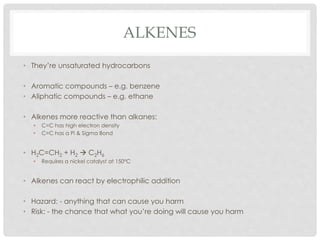 ALKENES
• They’re unsaturated hydrocarbons
• Aromatic compounds – e.g. benzene
• Aliphatic compounds – e.g. ethane
• Alken...