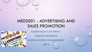 ME03001 - ADVERTISING AND
SALES PROMOTION
COURSE FACULTY: MS VIDHYA J
ASSISTANT PROFESSOR
SAVEETHA SCHOOL OF MANAGEMENT
UNIT 1
 