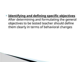  Identifying and defining specific objectives
After determining and formulating the general
objectives to be tested teacher should define
them clearly in terms of behavioral changes
 