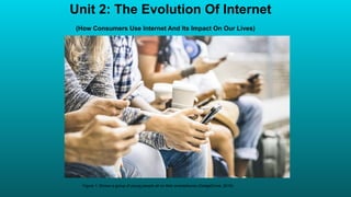 Unit 2: The Evolution Of Internet
(How Consumers Use Internet And Its Impact On Our Lives)
Figure 1: Shows a group of young people all on their smartphones (GadgetCove, 2019)
 
