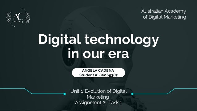 Unit 1: Evolution of Digital
Marketing
Assignment 2- Task 1
ANGELA CADENA
Student #: 86069387
Australian Academy
of Digital Marketing
Digital technology
in our era
 