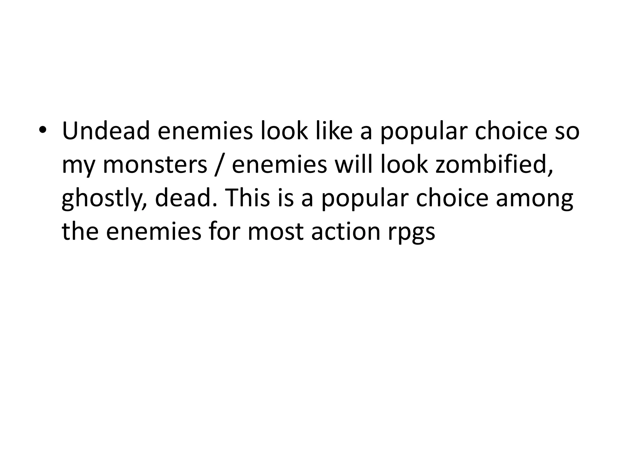 • Undead enemies look like a popular choice so
my monsters / enemies will look zombified,
ghostly, dead. This is a popular choice among
the enemies for most action rpgs
 