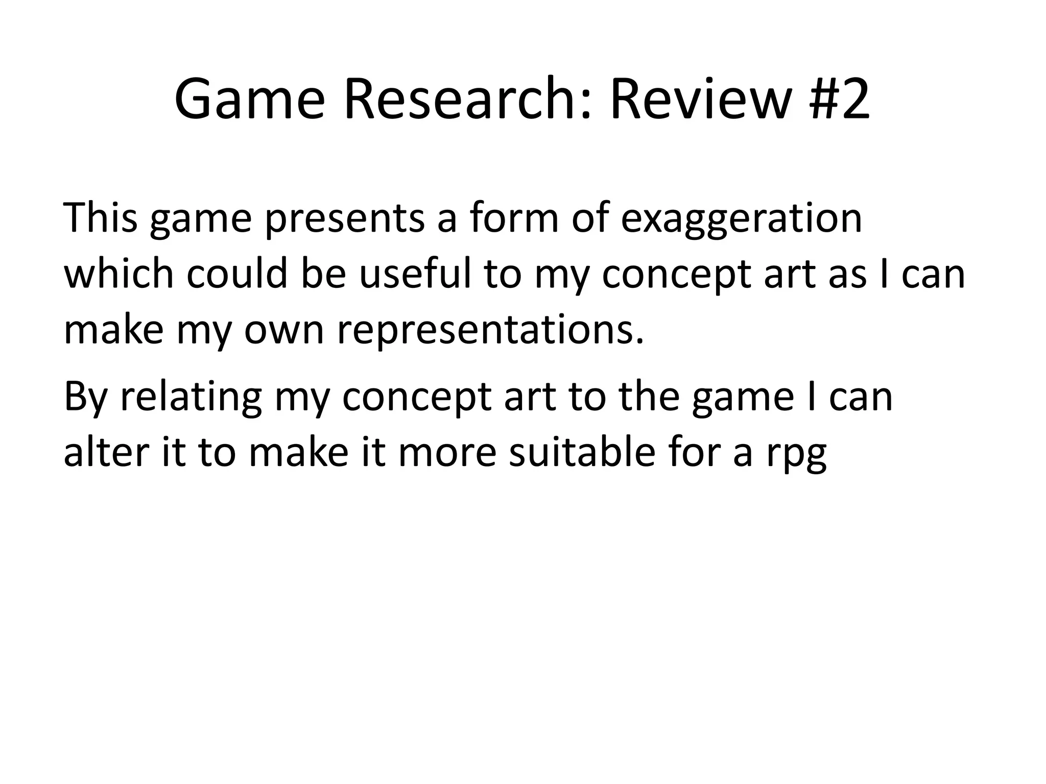 Game Research: Review #2
This game presents a form of exaggeration
which could be useful to my concept art as I can
make my own representations.
By relating my concept art to the game I can
alter it to make it more suitable for a rpg
 