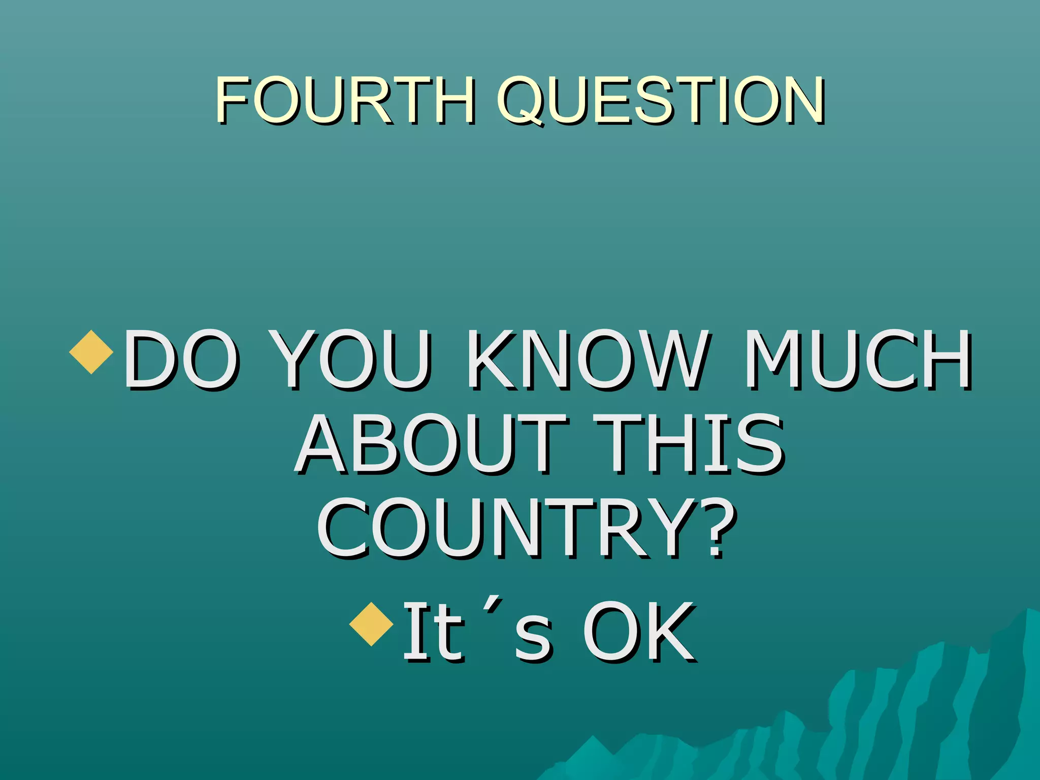FOURTH QUESTIONFOURTH QUESTION
DO YOU KNOW MUCHDO YOU KNOW MUCH
ABOUT THISABOUT THIS
COUNTRY?COUNTRY?
It´s OKIt´s OK
 