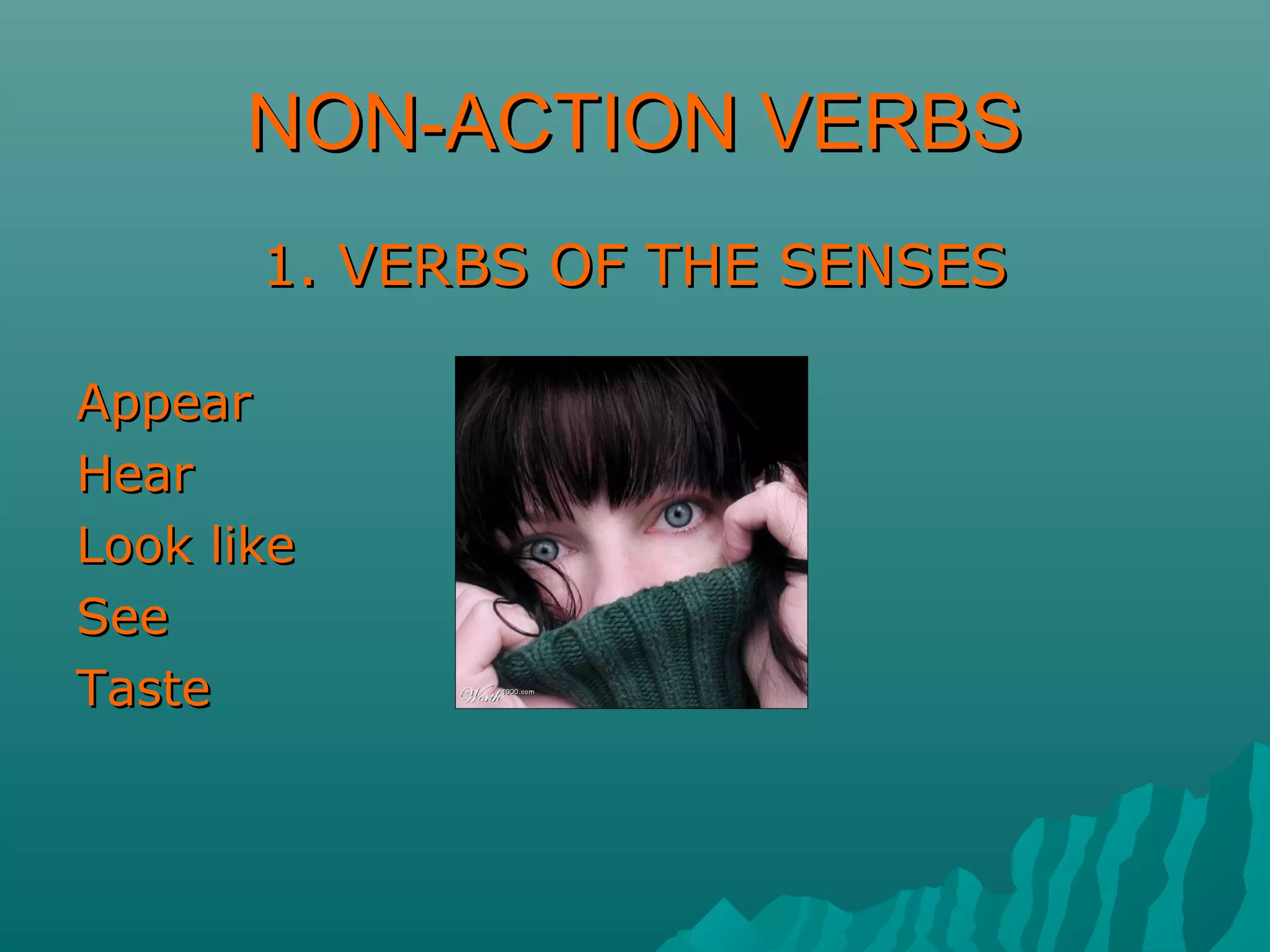 NON-ACTION VERBSNON-ACTION VERBS
1. VERBS OF THE SENSES1. VERBS OF THE SENSES
AppearAppear
HearHear
Look likeLook like
SeeSee
TasteTaste
 